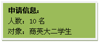 文本框: 申请信息：人数：10名对象：商英大二学生